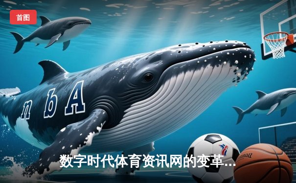 数字时代体育资讯网的变革：从信息聚合到沉浸式体验生态
