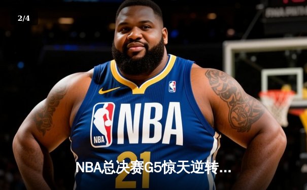 NBA总决赛G5惊天逆转：凯尔特人末节轰出20-0攻击波锁定队史第18冠 - 2