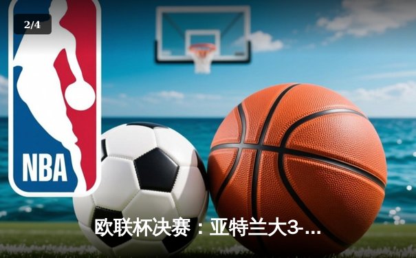 欧联杯决赛：亚特兰大3-0横扫勒沃库森终结不败神话，卢克曼帽子戏法力造历史 - 2