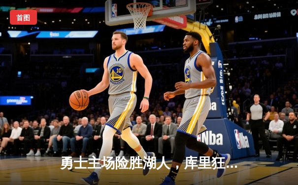 勇士主场险胜湖人，库里狂砍38分引领末节逆转