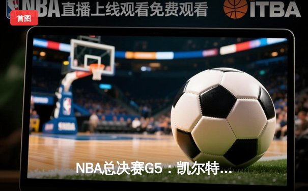 NBA总决赛G5：凯尔特人绝地反击扳平总比分，塔图姆狂砍44分创生涯纪录