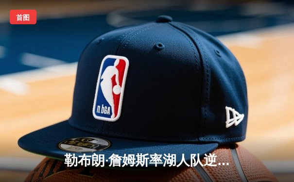 勒布朗·詹姆斯率湖人队逆转夺冠，赢得2023年NBA总冠军