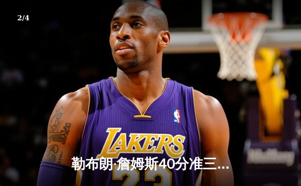 勒布朗·詹姆斯40分准三双创纪录 湖人加时险胜勇士锁定季后赛席位 - 2