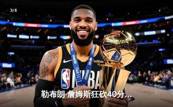 勒布朗·詹姆斯狂砍40分三双，湖人加时险胜勇士，系列赛2-1领先 - 3