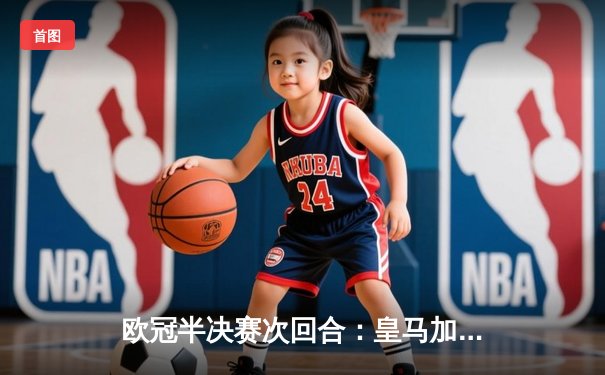 欧冠半决赛次回合：皇马加时赛3-1逆转拜仁 总分4-3第18次挺进决赛