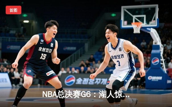 NBA总决赛G6：湖人惊天逆转凯尔特人，詹姆斯率队夺得队史第18冠