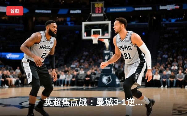 英超焦点战：曼城3-1逆转阿森纳，哈兰德双响锁定胜局