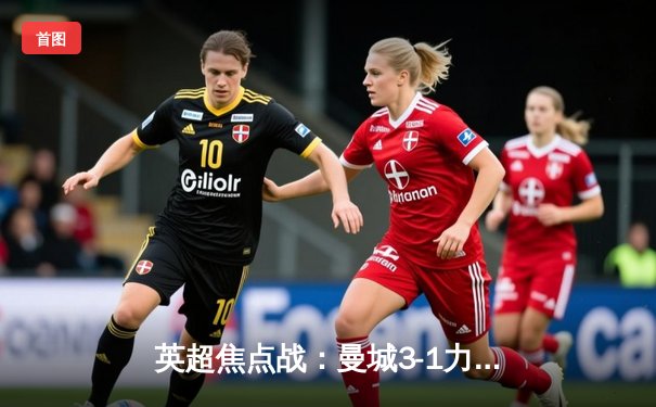 英超焦点战：曼城3-1力克阿森纳，哈兰德双响领跑射手榜