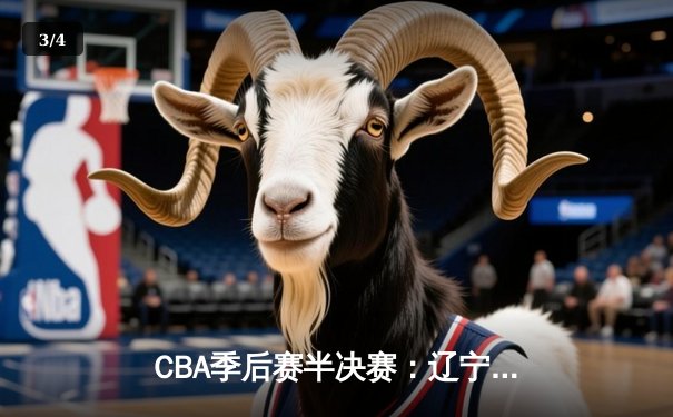 CBA季后赛半决赛：辽宁本钢加时险胜广东东莞大益 赵继伟砍下33分创生涯新高 - 3