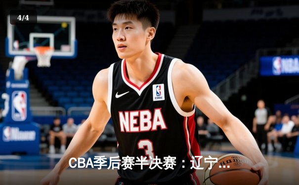 CBA季后赛半决赛：辽宁本钢加时险胜广东东莞大益 赵继伟砍下33分创生涯新高 - 4